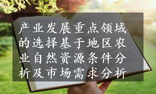 产业发展重点领域的选择基于地区农业自然资源条件分析及市场需求分析