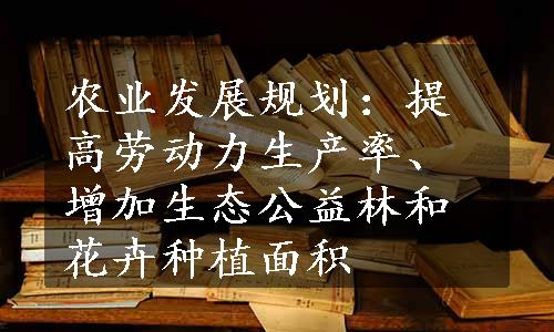 农业发展规划：提高劳动力生产率、增加生态公益林和花卉种植面积