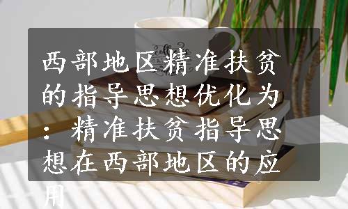 西部地区精准扶贫的指导思想优化为：精准扶贫指导思想在西部地区的应用