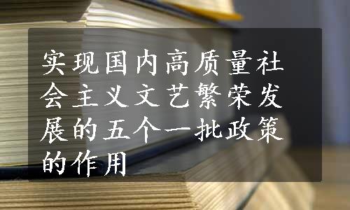 实现国内高质量社会主义文艺繁荣发展的五个一批政策的作用