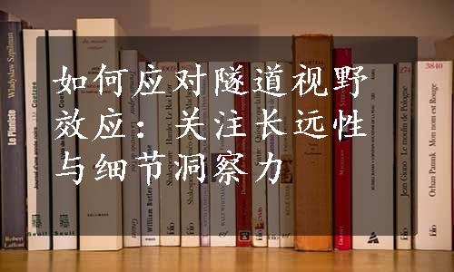 如何应对隧道视野效应：关注长远性与细节洞察力