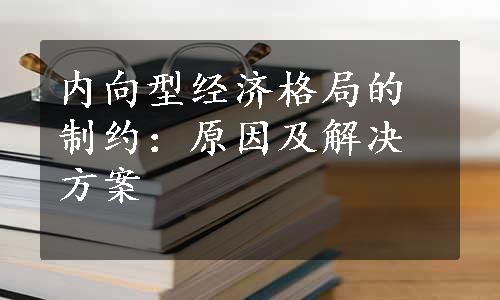 内向型经济格局的制约：原因及解决方案