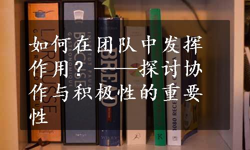 如何在团队中发挥作用？——探讨协作与积极性的重要性