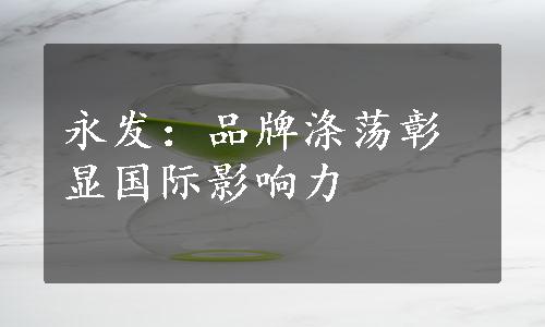 永发：品牌涤荡彰显国际影响力