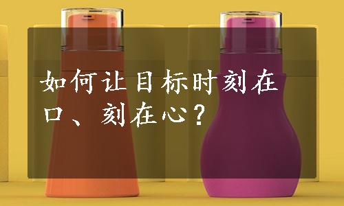 如何让目标时刻在口、刻在心？