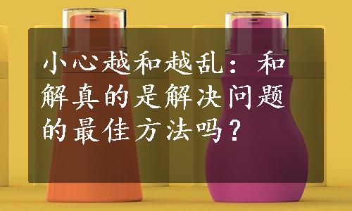 小心越和越乱：和解真的是解决问题的最佳方法吗？