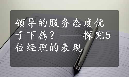 领导的服务态度优于下属？——探究5位经理的表现