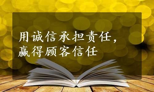 用诚信承担责任，赢得顾客信任