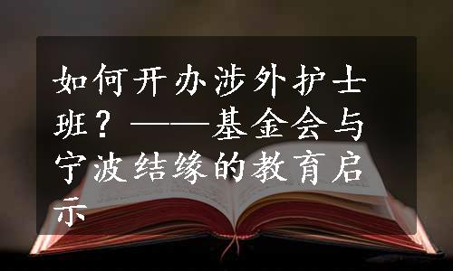 如何开办涉外护士班？——基金会与宁波结缘的教育启示