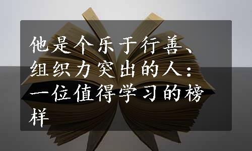 他是个乐于行善、组织力突出的人：一位值得学习的榜样