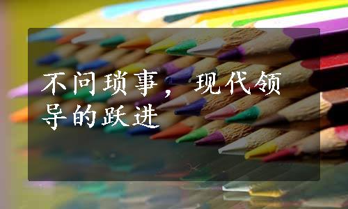 不问琐事，现代领导的跃进