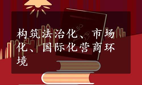 构筑法治化、市场化、国际化营商环境