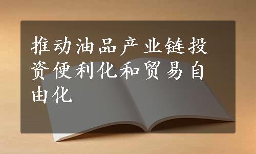 推动油品产业链投资便利化和贸易自由化