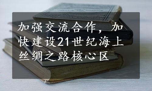 加强交流合作，加快建设21世纪海上丝绸之路核心区