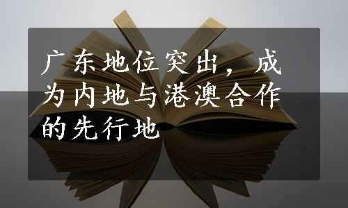 广东地位突出，成为内地与港澳合作的先行地