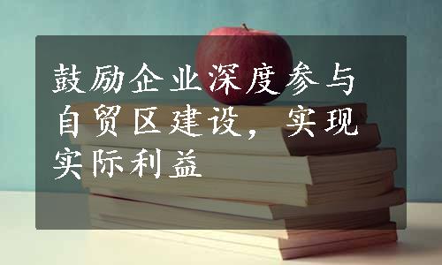 鼓励企业深度参与自贸区建设，实现实际利益