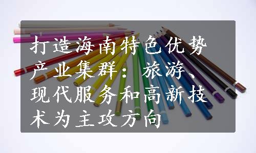 打造海南特色优势产业集群：旅游、现代服务和高新技术为主攻方向