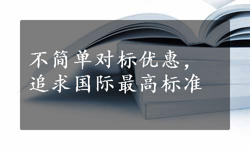 不简单对标优惠，追求国际最高标准