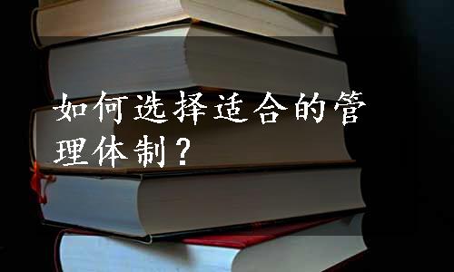 如何选择适合的管理体制？