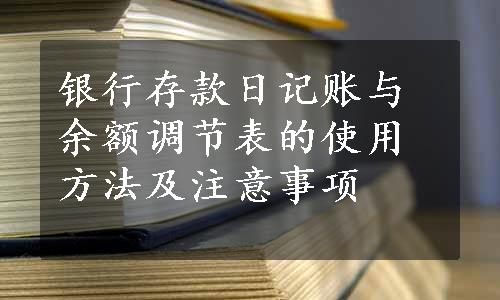 银行存款日记账与余额调节表的使用方法及注意事项