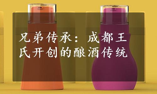 兄弟传承：成都王氏开创的酿酒传统