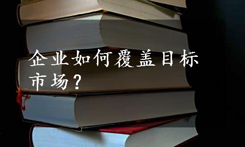 企业如何覆盖目标市场？