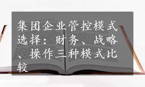 集团企业管控模式选择：财务、战略、操作三种模式比较