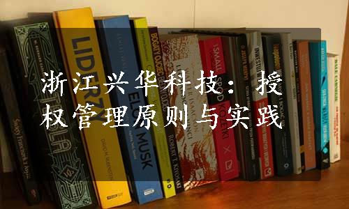 浙江兴华科技：授权管理原则与实践