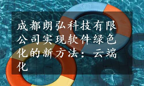 成都朗弘科技有限公司实现软件绿色化的新方法：云端化