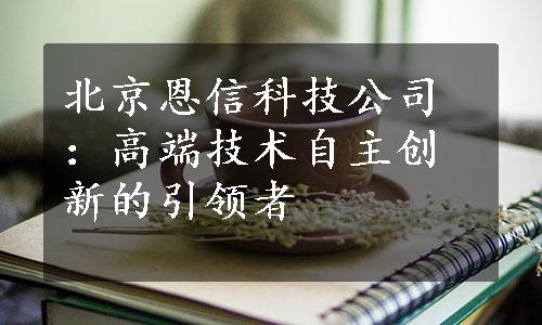 北京恩信科技公司：高端技术自主创新的引领者