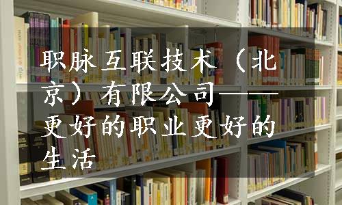 职脉互联技术（北京）有限公司——更好的职业更好的生活