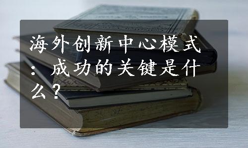 海外创新中心模式：成功的关键是什么？