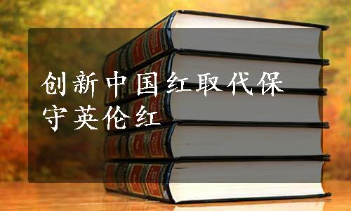 创新中国红取代保守英伦红