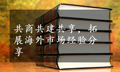 共商共建共享，拓展海外市场经验分享