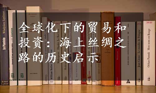 全球化下的贸易和投资：海上丝绸之路的历史启示