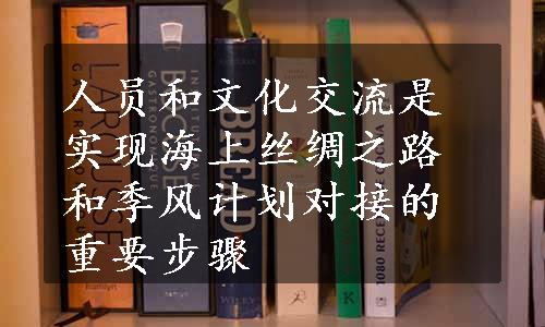 人员和文化交流是实现海上丝绸之路和季风计划对接的重要步骤