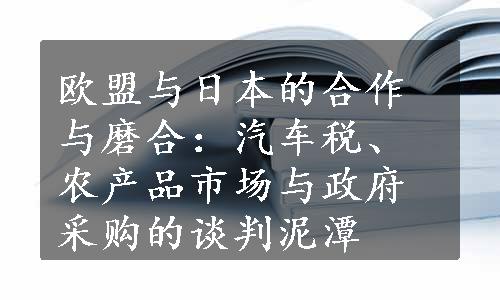 欧盟与日本的合作与磨合：汽车税、农产品市场与政府采购的谈判泥潭