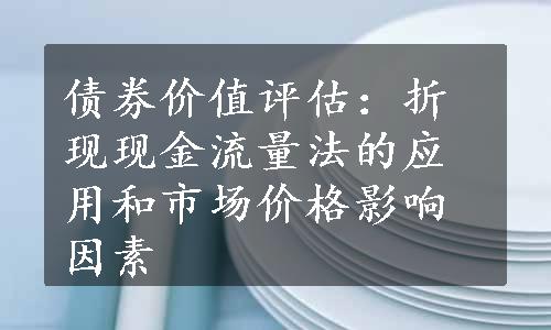 债券价值评估：折现现金流量法的应用和市场价格影响因素