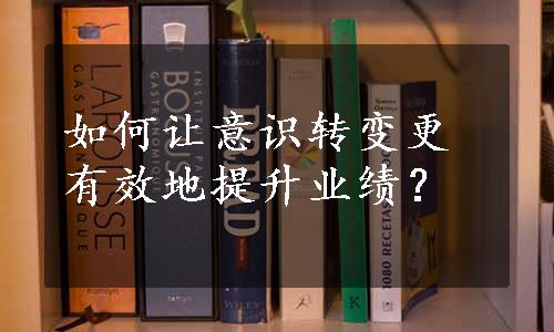 如何让意识转变更有效地提升业绩？