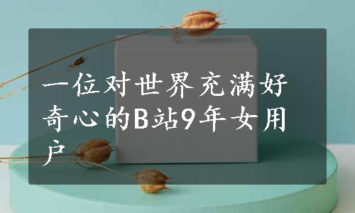 一位对世界充满好奇心的B站9年女用户