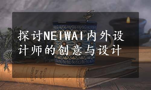 探讨NEIWAI内外设计师的创意与设计