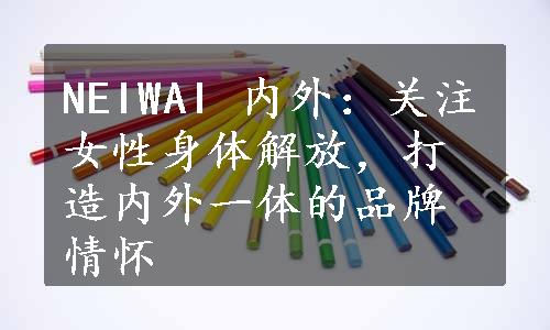 NEIWAI 内外：关注女性身体解放，打造内外一体的品牌情怀