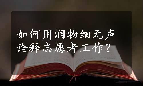 如何用润物细无声诠释志愿者工作？