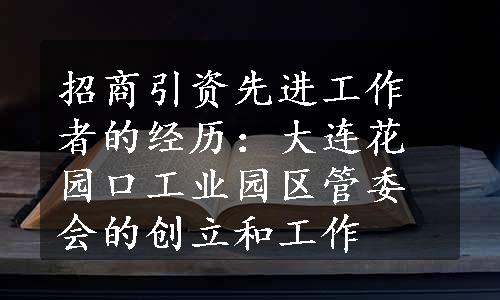 招商引资先进工作者的经历：大连花园口工业园区管委会的创立和工作