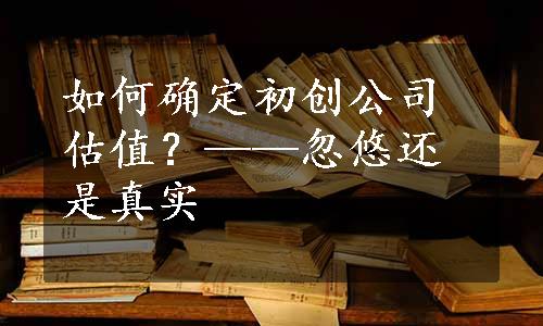 如何确定初创公司估值？——忽悠还是真实