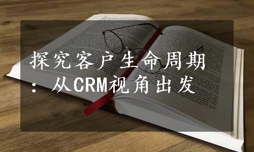 探究客户生命周期：从CRM视角出发