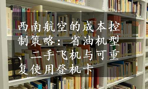 西南航空的成本控制策略：省油机型、二手飞机与可重复使用登机卡