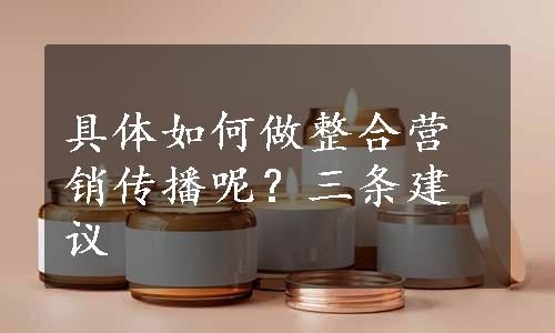 具体如何做整合营销传播呢？三条建议