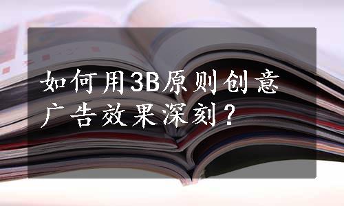 如何用3B原则创意广告效果深刻？