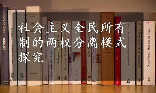 社会主义全民所有制的两权分离模式探究